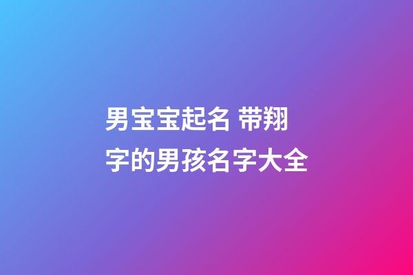 男宝宝起名 带翔字的男孩名字大全